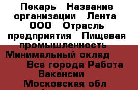 Пекарь › Название организации ­ Лента, ООО › Отрасль предприятия ­ Пищевая промышленность › Минимальный оклад ­ 27 889 - Все города Работа » Вакансии   . Московская обл.,Фрязино г.